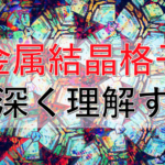 金属の結晶格子を仕組みから徹底解説！