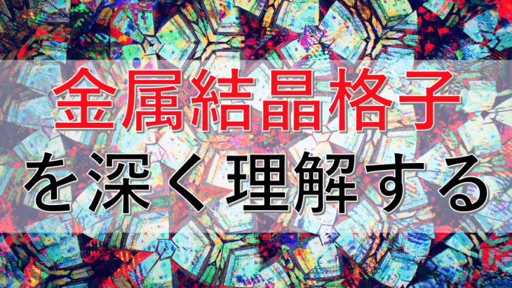 金属の結晶格子を仕組みから徹底解説！