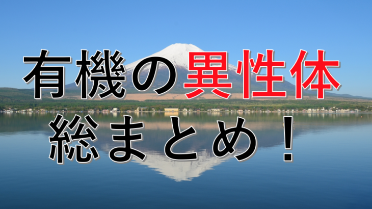 有機化学の異性体を総まとめ！！