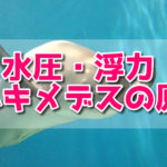 浮力とは？アルキメデスの原理を解説！